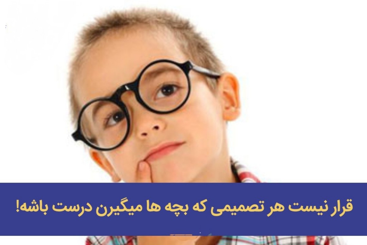 قرار نیست هر تصمیمی که بچه ها میگیرن درست باشه